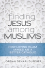 Finding Jesus among Muslims : How Loving Islam Makes Me a Better Catholic - eBook