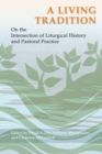 A Living Tradition : On the Intersection of Liturgical History and Pastoral Practice - eBook