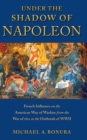 Under the Shadow of Napoleon : French Influence on the American Way of Warfare from Independence to the Eve of World War II - Book