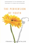 The Perversion of Youth : Controversies in the Assessment and Treatment of Juvenile Sex Offenders - Book