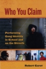 Who You Claim : Performing Gang Identity in School and on the Streets - Book