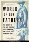 World of Our Fathers : The Journey of the East European Jews to America and the Life They Found and Made - Book