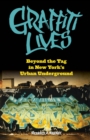 Graffiti Lives : Beyond the Tag in New York’s Urban Underground - Book