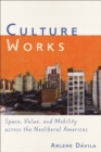 Culture Works : Space, Value, and Mobility Across the Neoliberal Americas - Book