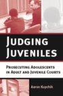 Judging Juveniles : Prosecuting Adolescents in Adult and Juvenile Courts - Book