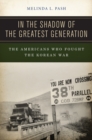 In the Shadow of the Greatest Generation : The Americans Who Fought the Korean War - eBook