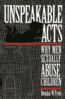 Unspeakable Acts : Why Men Sexually Abuse Children - Book
