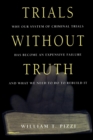 Trials Without Truth : Why Our System of Criminal Trials Has Become an Expensive Failure and What We Need to Do to Rebuild It - Book