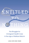 Entitled to Nothing : The Struggle for Immigrant Health Care in the Age of Welfare Reform - Book