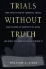Trials Without Truth : Why Our System of Criminal Trials Has Become an Expensive Failure and What We Need to Do to Rebuild It - eBook