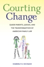 Courting Change : Queer Parents, Judges, and the Transformation of American Family Law - Book