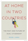 At Home in Two Countries : The Past and Future of Dual Citizenship - Book