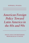 American Foreign Policy Toward Latin America in the 80s and 90s : Issues and Controversies From Reagan to Bush - Book