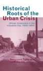 Historical Roots of the Urban Crisis : Blacks in the Industrial City, 1900-1950 - Book