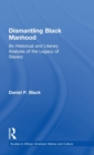 Dismantling Black Manhood : An Historical and Literary Analysis of the Legacy of Slavery - Book