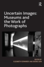 Uncertain Images: Museums and the Work of Photographs - Book