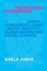 The Politics of Shopping : What Consumers Learn about Identity, Globalization, and Social Change - Book