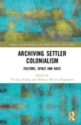 Archiving Settler Colonialism : Culture, Space and Race - Book