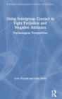 Using Intergroup Contact to Fight Prejudice and Negative Attitudes : Psychological Perspectives - Book