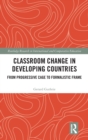 Classroom Change in Developing Countries : From Progressive Cage to Formalistic Frame - Book