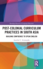Post-Colonial Curriculum Practices in South Asia : Building Confidence to Speak English - Book