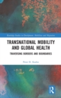 Transnational Mobility and Global Health : Traversing Borders and Boundaries - Book