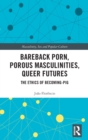 Bareback Porn, Porous Masculinities, Queer Futures : The Ethics of Becoming-Pig - Book