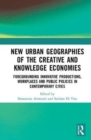 New Urban Geographies of the Creative and Knowledge Economies : Foregrounding Innovative Productions, Workplaces and Public Policies in Contemporary Cities - Book