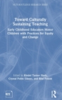 Toward Culturally Sustaining Teaching : Early Childhood Educators Honor Children with Practices for Equity and Change - Book