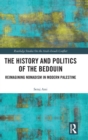 The History and Politics of the Bedouin : Reimagining Nomadism in Modern Palestine - Book