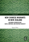 New Chinese Migrants in New Zealand : Becoming Cosmopolitan? Roots, Emotions, and Everyday Diversity - Book