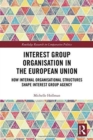 Interest Group Organisation in the European Union : How Internal Organisational Structures Shape Interest Group Agency - Book