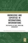Knowledge and Expertise in International Interventions : The Politics of Facts, Truth and Authenticity - Book
