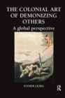 The Colonial Art of Demonizing Others : A Global Perspective - Book