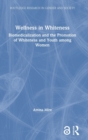 Wellness in Whiteness : Biomedicalization and the Promotion of Whiteness and Youth among Women - Book