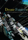 Drone Futures : UAS in Landscape and Urban Design - Book