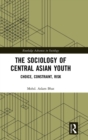 The Sociology of Central Asian Youth : Choice, Constraint, Risk - Book