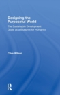 Designing the Purposeful World : The Sustainable Development Goals as a Blueprint for Humanity - Book