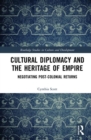 Cultural Diplomacy and the Heritage of Empire : Negotiating Post-Colonial Returns - Book