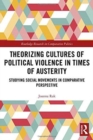 Theorizing Cultures of Political Violence in Times of Austerity : Studying Social Movements in Comparative Perspective - Book