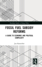 Fossil Fuel Subsidy Reforms : A Guide to Economic and Political Complexity - Book