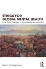 Ethics for Global Mental Health : From Good Intentions to Humanitarian Accountability - Book