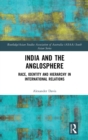 India and the Anglosphere : Race, Identity and Hierarchy in International Relations - Book