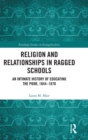 Religion and Relationships in Ragged Schools : An Intimate History of Educating the Poor, 1844-1870 - Book