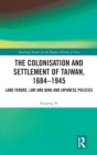 The Colonisation and Settlement of Taiwan, 1684-1945 : Land Tenure, Law and Qing and Japanese Policies - Book