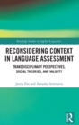 Reconsidering Context in Language Assessment : Transdisciplinary Perspectives, Social Theories, and Validity - Book