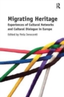Migrating Heritage : Experiences of Cultural Networks and Cultural Dialogue in Europe - Book