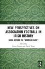 New Perspectives on Association Football in Irish History : Going beyond the 'Garrison Game' - Book