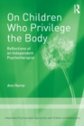 On Children Who Privilege the Body : Reflections of an Independent Psychotherapist - Book