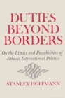 Duties Beyond Borders : On Limits and Possibilities of Ethical International Politics - Book